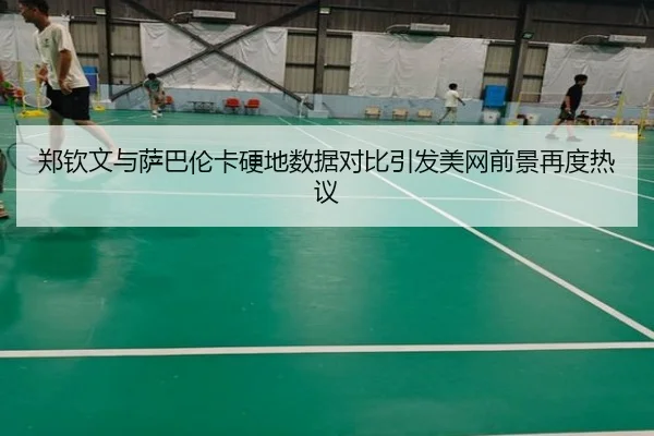 郑钦文与萨巴伦卡硬地数据对比引发美网前景再度热议